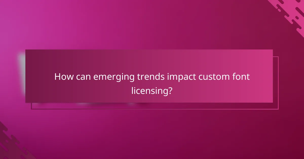 How can emerging trends impact custom font licensing?