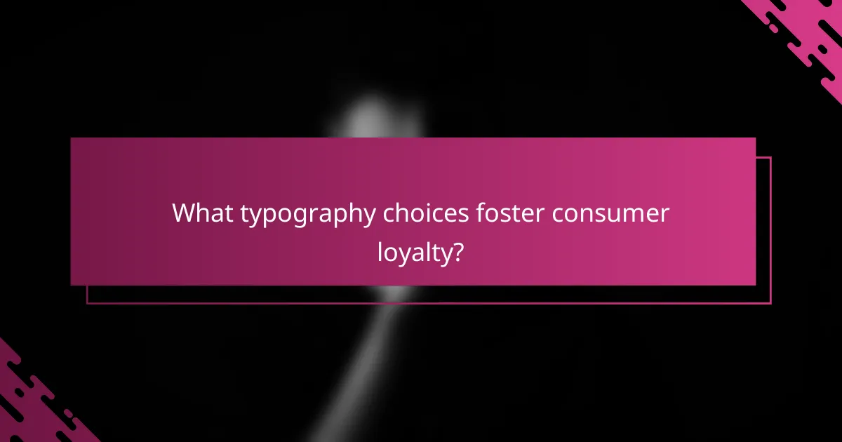 What typography choices foster consumer loyalty?